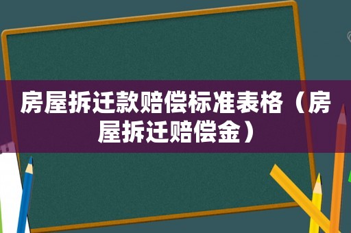 房屋拆遷款賠償標準表格（房屋拆遷賠償金）