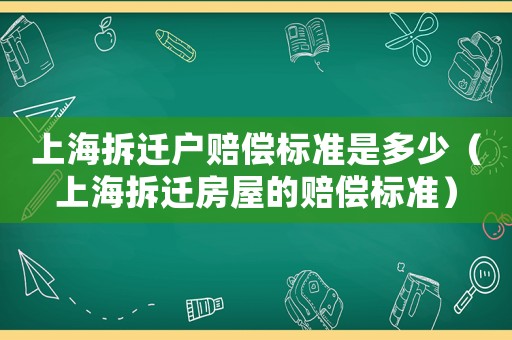 上海拆遷戶(hù)賠償標(biāo)準(zhǔn)是多少（上海拆遷房屋的賠償標(biāo)準(zhǔn)）