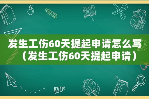 發(fā)生工傷60天提起申請怎么寫（發(fā)生工傷60天提起申請）