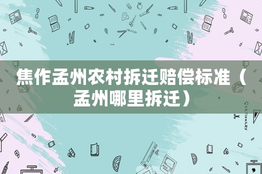 焦作孟州農(nóng)村拆遷賠償標準（孟州哪里拆遷）