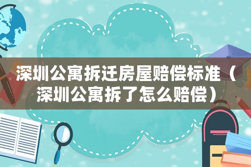 深圳公寓拆遷房屋賠償標準（深圳公寓拆了怎么賠償）