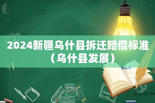 2024新疆烏什縣拆遷賠償標(biāo)準(zhǔn)（烏什縣發(fā)展）