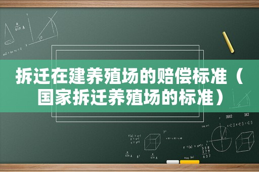 拆遷在建養殖場的賠償標準（國家拆遷養殖場的標準）