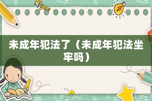 未成年犯法了（未成年犯法坐牢嗎）