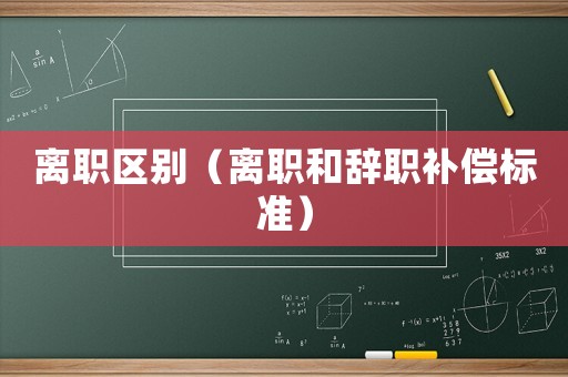 離職區別（離職和辭職補償標準）