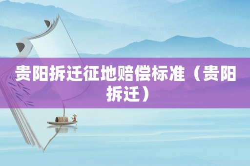 貴陽拆遷征地賠償標準（貴陽 拆遷）