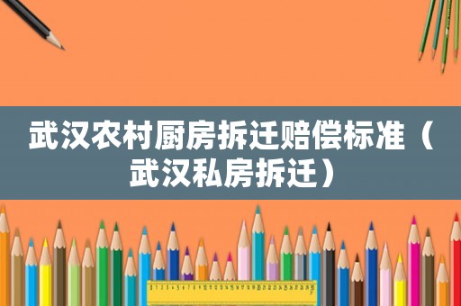 武漢農村廚房拆遷賠償標準（武漢私房拆遷）