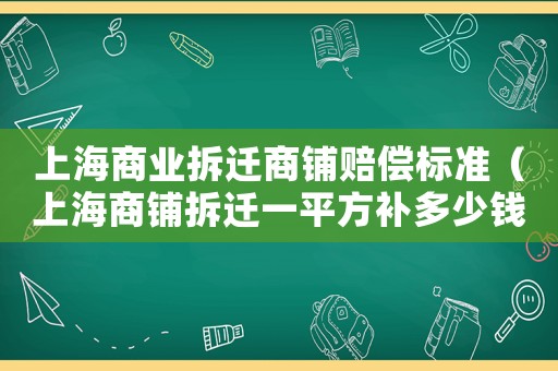 上海商業(yè)拆遷商鋪賠償標(biāo)準(zhǔn)（上海商鋪拆遷一平方補(bǔ)多少錢）