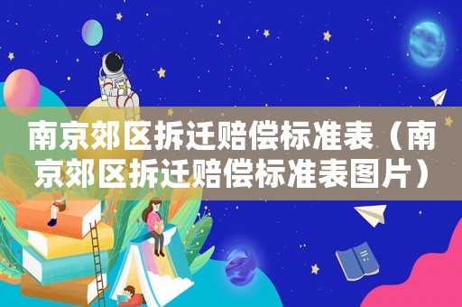 南京郊區(qū)拆遷賠償標(biāo)準(zhǔn)表（南京郊區(qū)拆遷賠償標(biāo)準(zhǔn)表圖片）