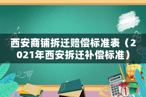 西安商鋪拆遷賠償標準表（2021年西安拆遷補償標準）