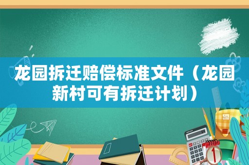 龍園拆遷賠償標準文件（龍園新村可有拆遷計劃）