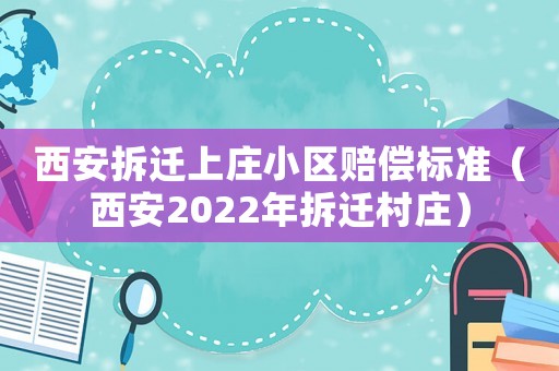 西安拆遷上莊小區賠償標準（西安2022年拆遷村莊）