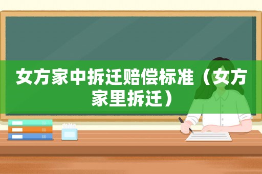 女方家中拆遷賠償標準（女方家里拆遷）