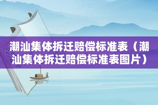 潮汕集體拆遷賠償標準表（潮汕集體拆遷賠償標準表圖片）