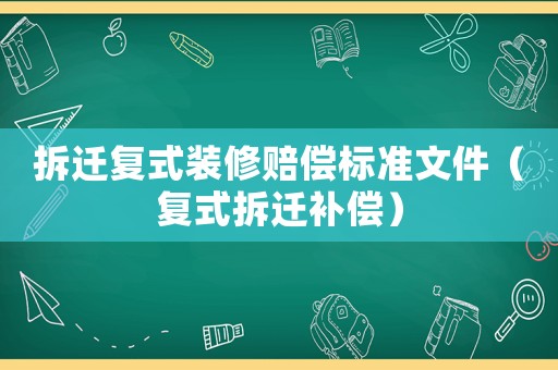 拆遷復式裝修賠償標準文件（復式拆遷補償）