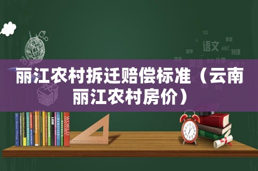 麗江農村拆遷賠償標準（云南麗江農村房價）