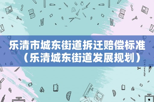 樂清市城東街道拆遷賠償標準（樂清城東街道發展規劃）