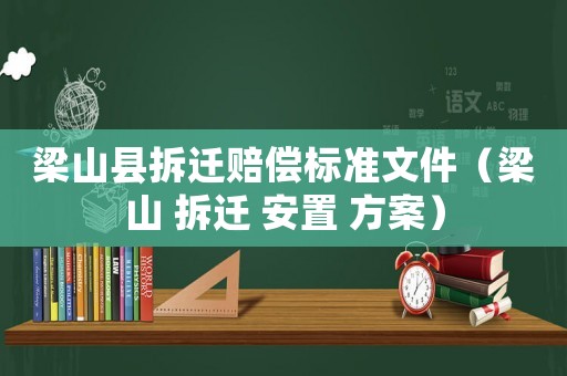 梁山縣拆遷賠償標準文件（梁山 拆遷 安置 方案）