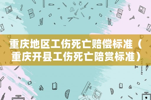 重慶地區工傷死亡賠償標準（重慶開縣工傷死亡陪賞標準）