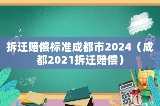 拆遷賠償標準成都市2024（成都2021拆遷賠償）