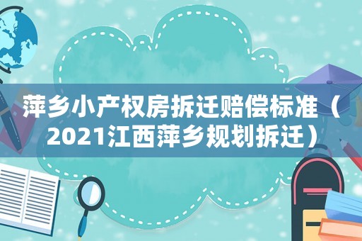 萍鄉小產權房拆遷賠償標準（2021江西萍鄉規劃拆遷）