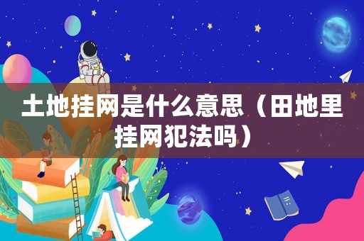 土地掛網是什么意思（田地里掛網犯法嗎）
