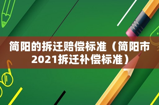 簡陽的拆遷賠償標準（簡陽市2021拆遷補償標準）