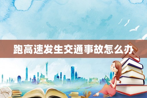 跑高速發(fā)生交通事故怎么辦