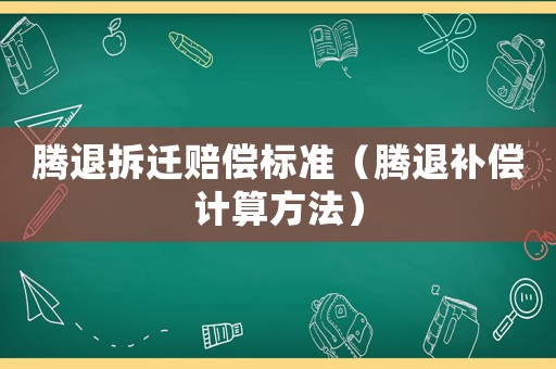 騰退拆遷賠償標準（騰退補償計算方法）