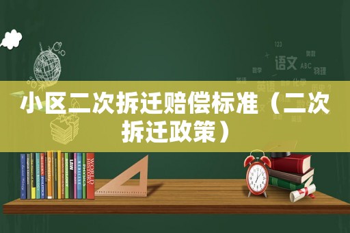小區二次拆遷賠償標準（二次拆遷政策）