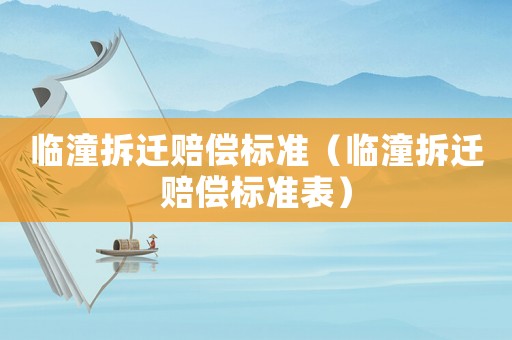 臨潼拆遷賠償標準（臨潼拆遷賠償標準表）