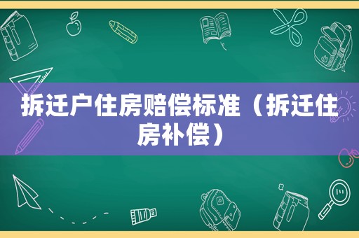 拆遷戶住房賠償標準（拆遷住房補償）