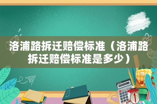 洛浦路拆遷賠償標準（洛浦路拆遷賠償標準是多少）