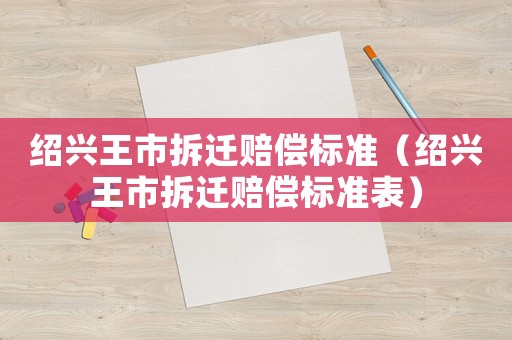 紹興王市拆遷賠償標準（紹興王市拆遷賠償標準表）