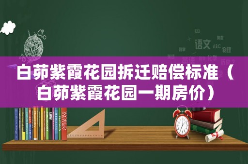 白茆紫霞花園拆遷賠償標(biāo)準(zhǔn)（白茆紫霞花園一期房?jī)r(jià)）