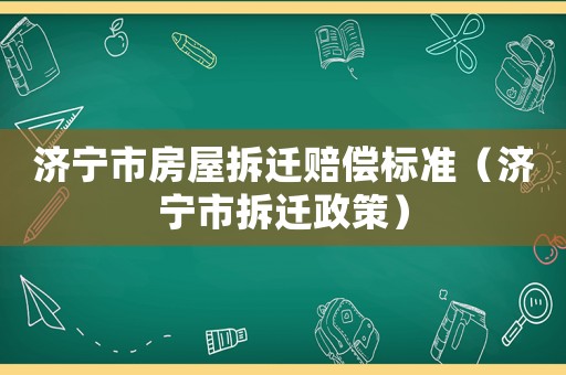 濟寧市房屋拆遷賠償標準（濟寧市拆遷政策）