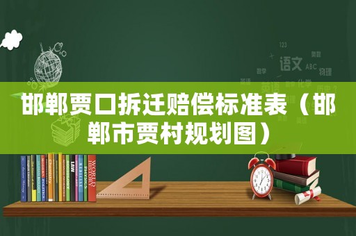 邯鄲賈口拆遷賠償標準表（邯鄲市賈村規劃圖）