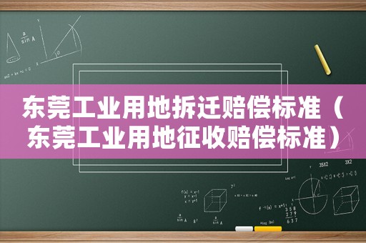 東莞工業(yè)用地拆遷賠償標準（東莞工業(yè)用地征收賠償標準）