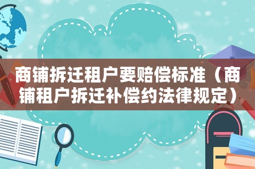 商鋪拆遷租戶要賠償標準（商鋪租戶拆遷補償約法律規定）