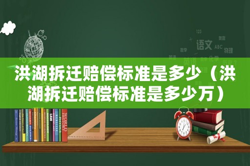 洪湖拆遷賠償標準是多少（洪湖拆遷賠償標準是多少萬）
