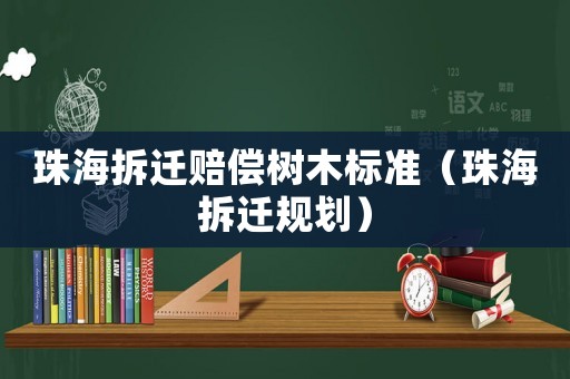 珠海拆遷賠償樹(shù)木標(biāo)準(zhǔn)（珠海拆遷規(guī)劃）