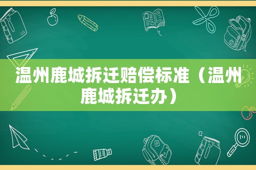 溫州鹿城拆遷賠償標準（溫州鹿城拆遷辦）