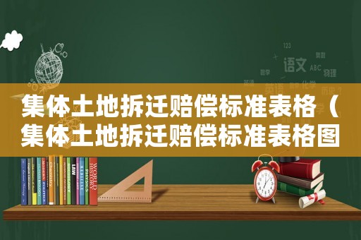 集體土地拆遷賠償標準表格（集體土地拆遷賠償標準表格圖片）