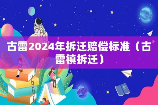 古雷2024年拆遷賠償標(biāo)準(zhǔn)（古雷鎮(zhèn)拆遷）