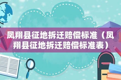 鳳翔縣征地拆遷賠償標(biāo)準(zhǔn)（鳳翔縣征地拆遷賠償標(biāo)準(zhǔn)表）