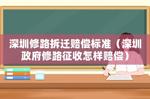 深圳修路拆遷賠償標準（深圳政府修路征收怎樣賠償）