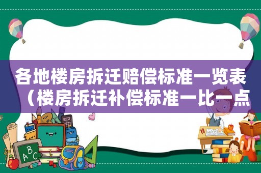 各地樓房拆遷賠償標準一覽表（樓房拆遷補償標準一比一點幾）