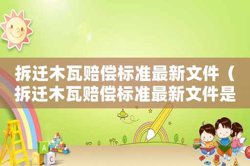 拆遷木瓦賠償標準最新文件（拆遷木瓦賠償標準最新文件是什么）