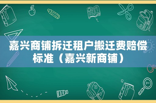 嘉興商鋪拆遷租戶搬遷費賠償標準（嘉興新商鋪）