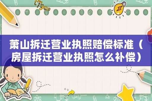 蕭山拆遷營業執照賠償標準（房屋拆遷營業執照怎么補償）